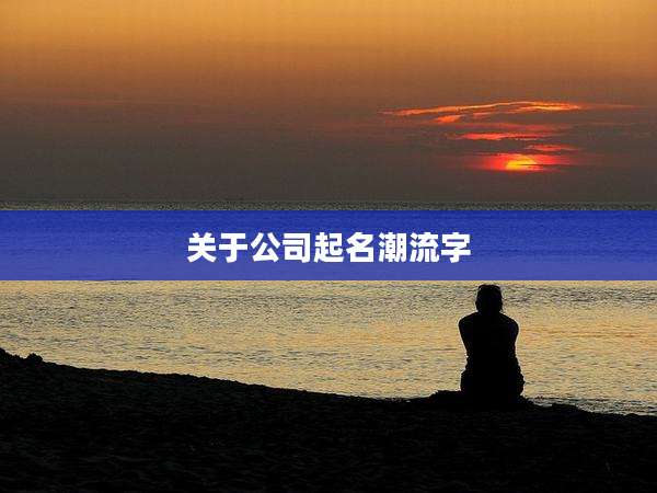 关于公司起名潮流字