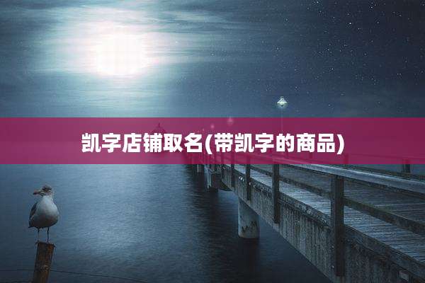 凯字店铺取名(带凯字的商品)