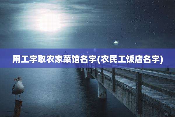 用工字取农家菜馆名字(农民工饭店名字)