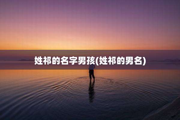 姓祁的名字男孩(姓祁的男名)