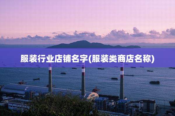 服装行业店铺名字(服装类商店名称)