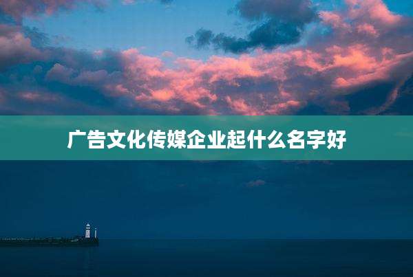广告文化传媒企业起什么名字好