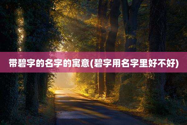 带碧字的名字的寓意(碧字用名字里好不好)