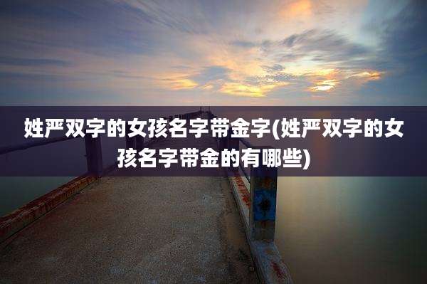 姓严双字的女孩名字带金字(姓严双字的女孩名字带金的有哪些)