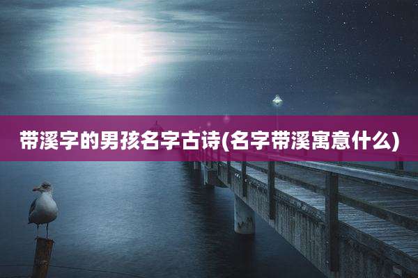 带溪字的男孩名字古诗(名字带溪寓意什么)