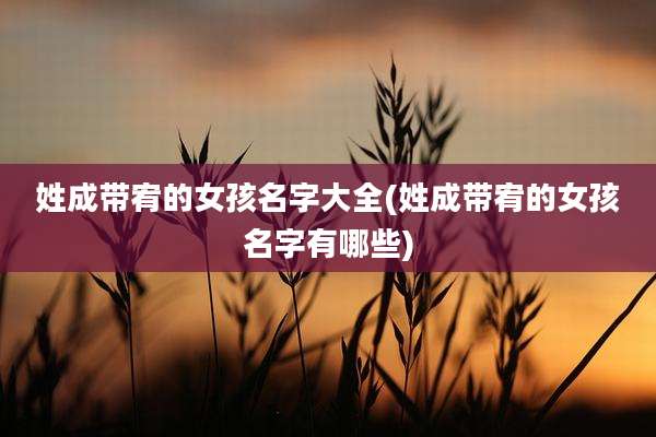 姓成带宥的女孩名字大全(姓成带宥的女孩名字有哪些)