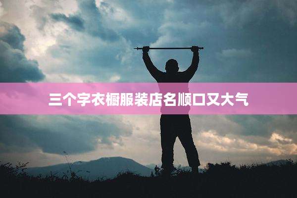三个字衣橱服装店名顺口又大气