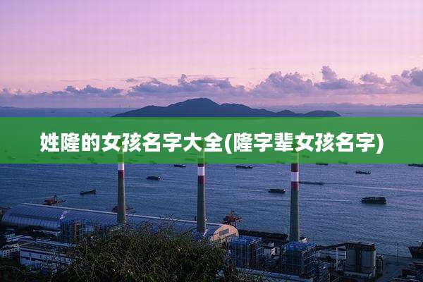 姓隆的女孩名字大全(隆字辈女孩名字)