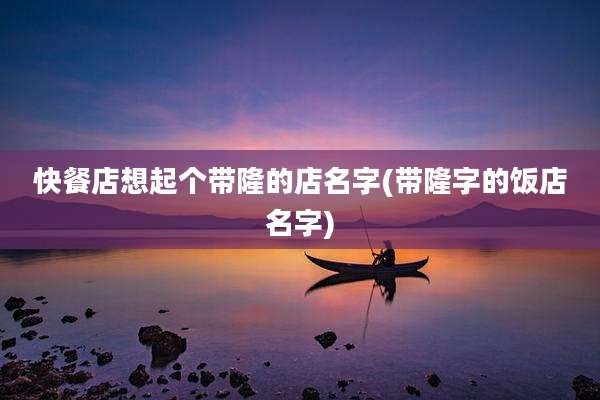 快餐店想起个带隆的店名字(带隆字的饭店名字)