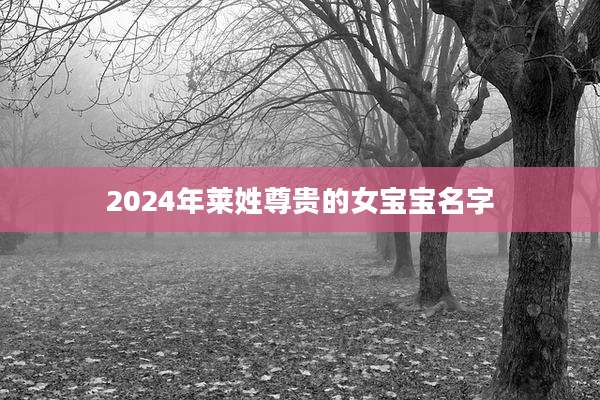 2024年莱姓尊贵的女宝宝名字