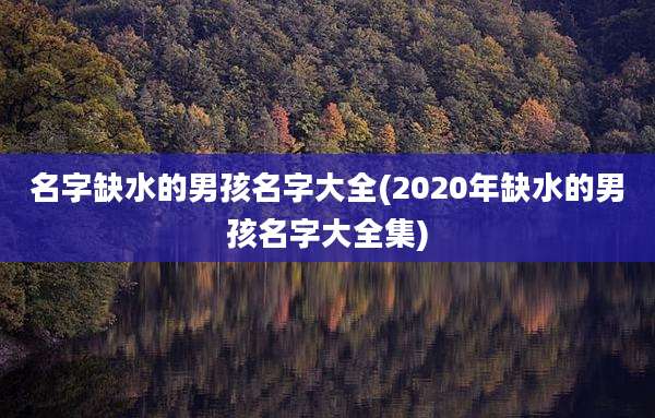 名字缺水的男孩名字大全(2020年缺水的男孩名字大全集)