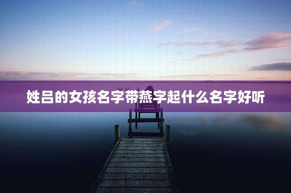 姓吕的女孩名字带燕字起什么名字好听