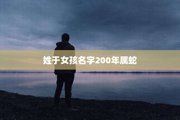 姓于女孩名字200年属蛇