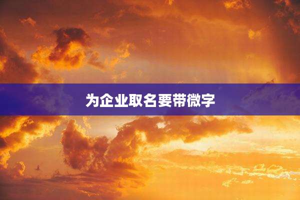 为企业取名要带微字