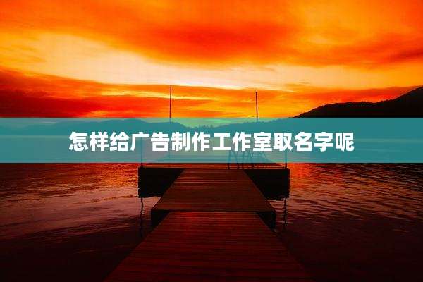 怎样给广告制作工作室取名字呢