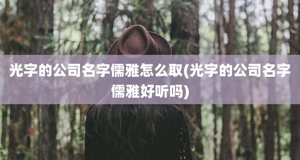 光字的公司名字儒雅怎么取(光字的公司名字儒雅好听吗)