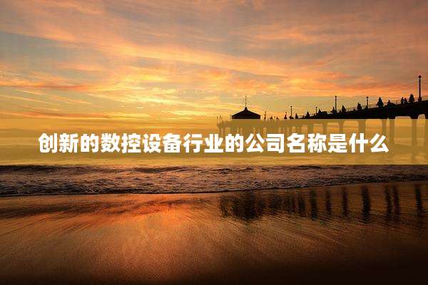 创新的数控设备行业的公司名称是什么