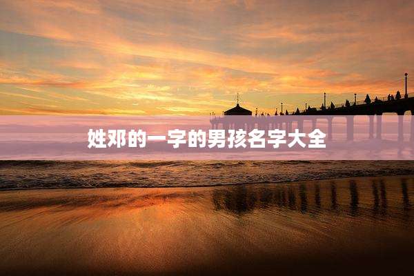 姓邓的一字的男孩名字大全