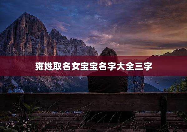 雍姓取名女宝宝名字大全三字