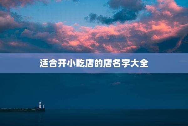 适合开小吃店的店名字大全