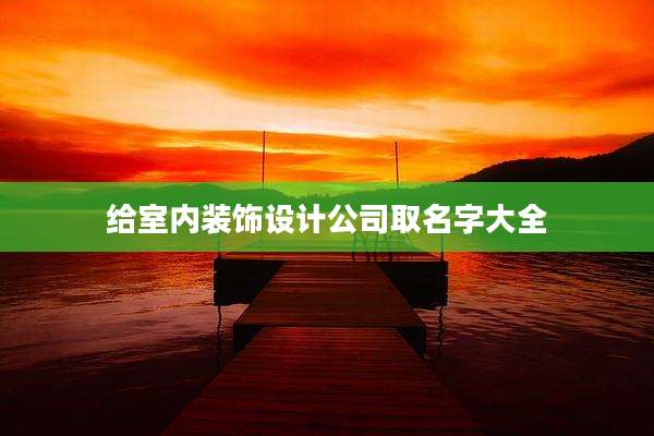 给室内装饰设计公司取名字大全