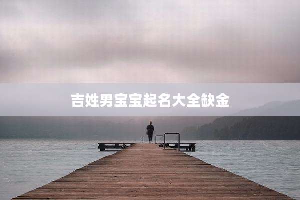 吉姓男宝宝起名大全缺金