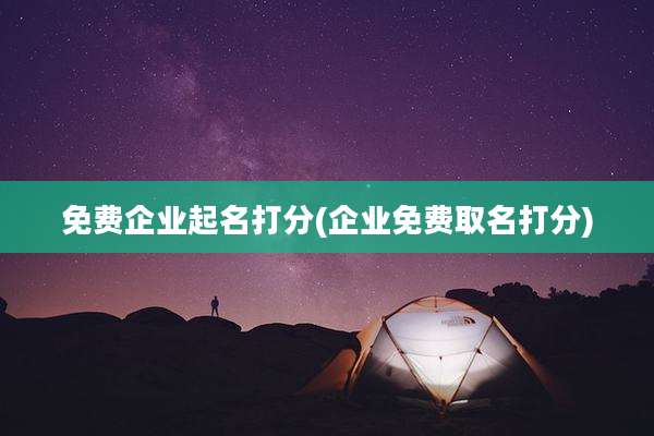 免费企业起名打分(企业免费取名打分)