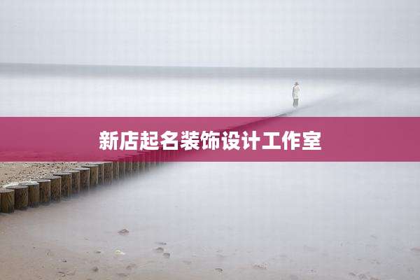 新店起名装饰设计工作室