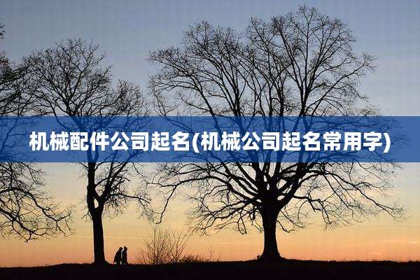 机械配件公司起名(机械公司起名常用字)