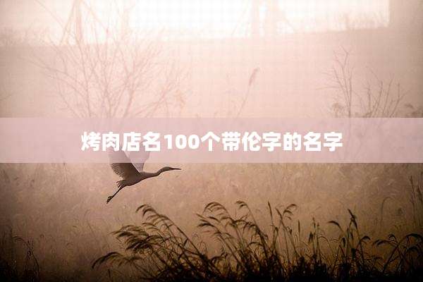 烤肉店名100个带伦字的名字