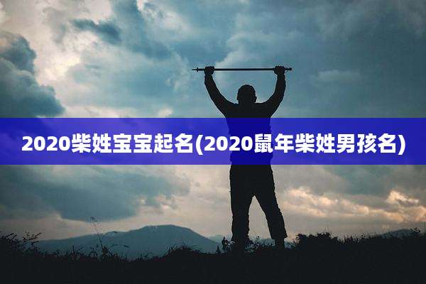 2020柴姓宝宝起名(2020鼠年柴姓男孩名)