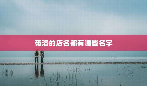 带洛的店名都有哪些名字