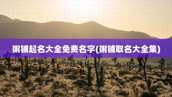 粥铺起名大全免费名字(粥铺取名大全集)