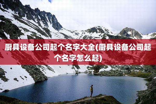 厨具设备公司起个名字大全(厨具设备公司起个名字怎么起)