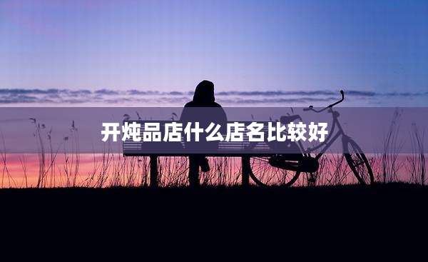 开炖品店什么店名比较好