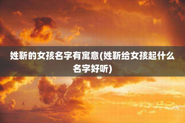 姓靳的女孩名字有寓意(姓靳给女孩起什么名字好听)