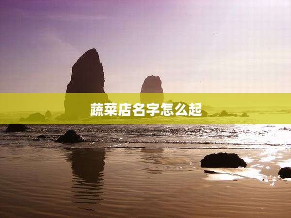 蔬菜店名字怎么起