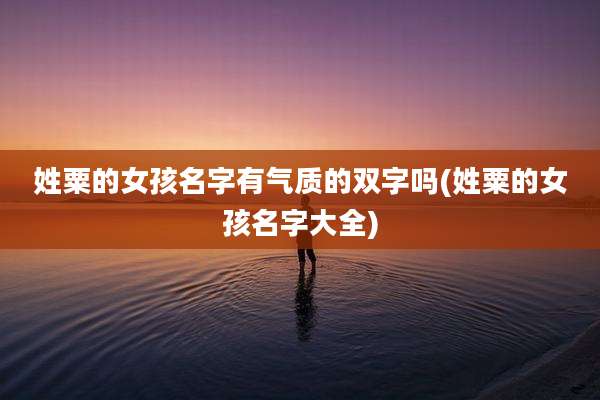 姓粟的女孩名字有气质的双字吗(姓粟的女孩名字大全)