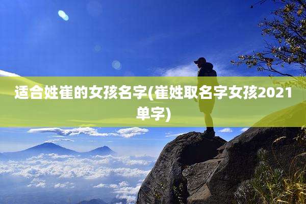 适合姓崔的女孩名字(崔姓取名字女孩2021单字)