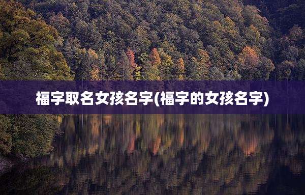 福字取名女孩名字(福字的女孩名字)