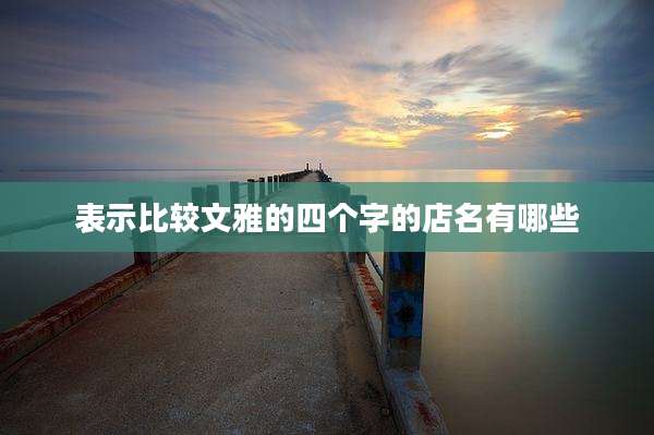 表示比较文雅的四个字的店名有哪些