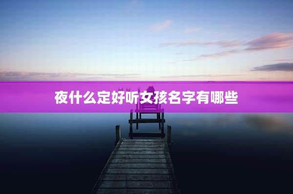 夜什么定好听女孩名字有哪些