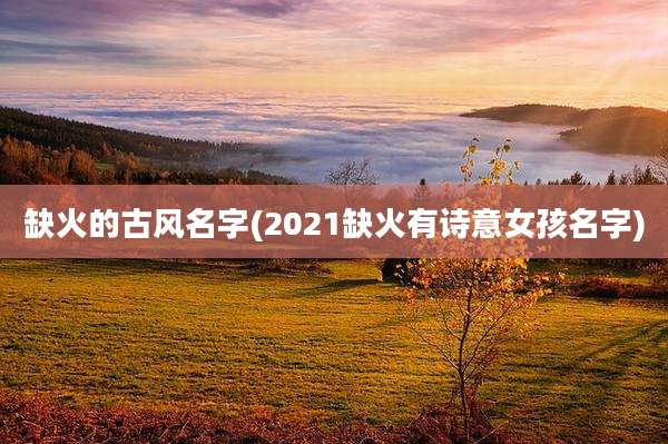 缺火的古风名字(2021缺火有诗意女孩名字)