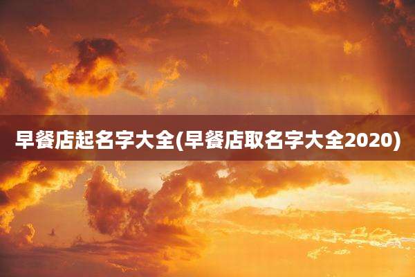 早餐店起名字大全(早餐店取名字大全2020)