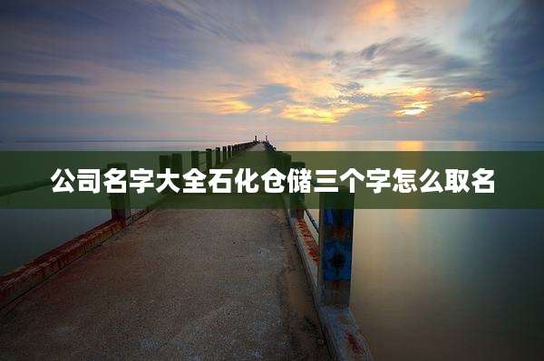 公司名字大全石化仓储三个字怎么取名
