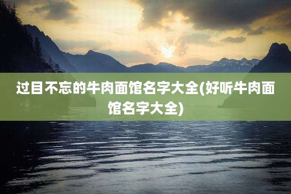 过目不忘的牛肉面馆名字大全(好听牛肉面馆名字大全)