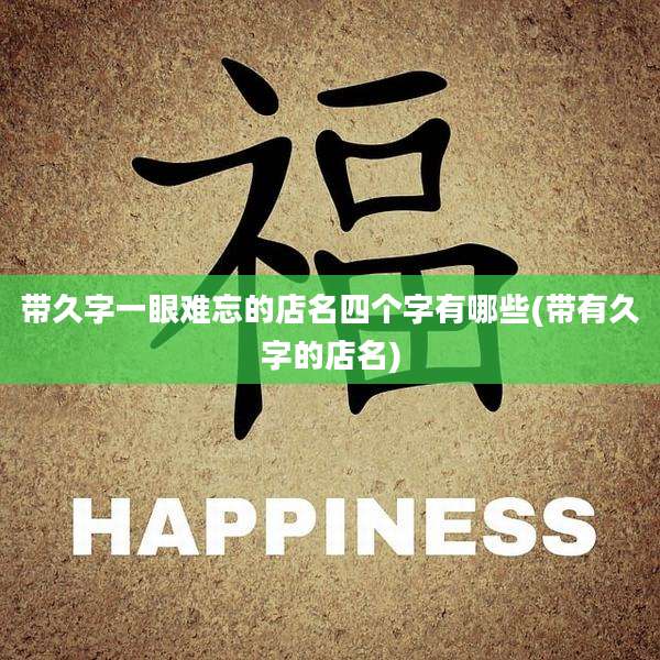 带久字一眼难忘的店名四个字有哪些(带有久字的店名)