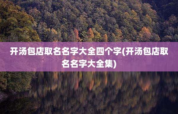 开汤包店取名名字大全四个字(开汤包店取名名字大全集)