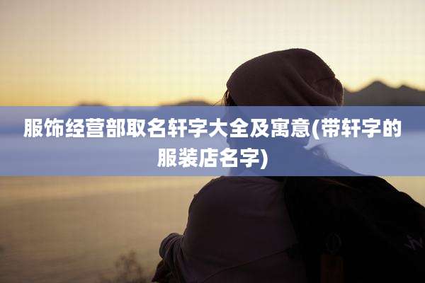 服饰经营部取名轩字大全及寓意(带轩字的服装店名字)