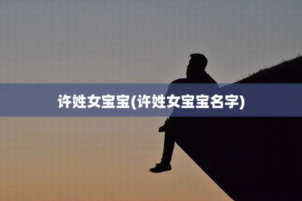 许姓女宝宝(许姓女宝宝名字)